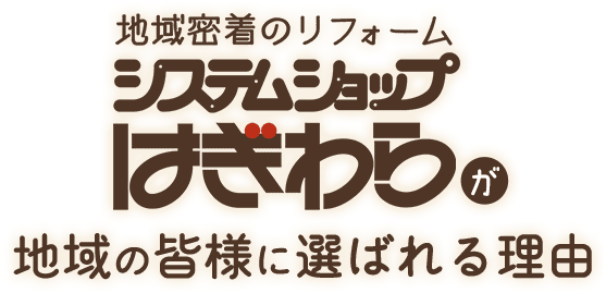 地域密着のリフォーム システムショップはぎわらが地域の皆様に選ばれる理由